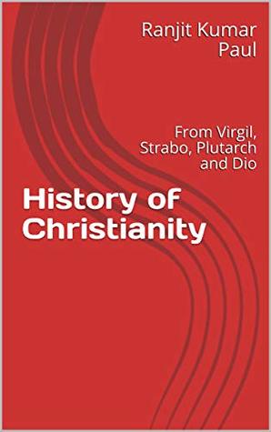 Full Download History of Christianity: From Archaeology, Virgil, Strabo, Plutarch and Dio - Ranjit Kumar Paul | PDF