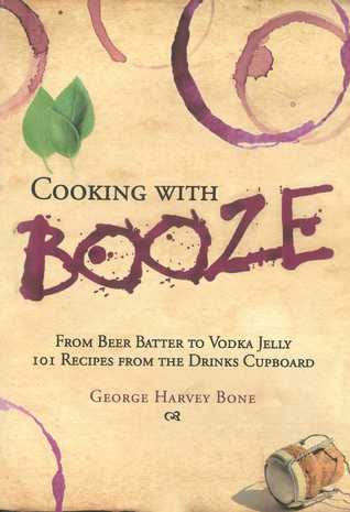 Read Cooking with Booze: From Beer Batter to Vodka Jelly, 101 Recipes from the Liquor Cabinet - George Bone | ePub