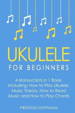 Full Download Ukulele: For Beginners - Bundle - The Only 4 Books You Need to Learn Ukulele Lessons, Ukulele Chords and How to Play Ukulele Music Today (Volume 19) - Preston Hoffman | ePub
