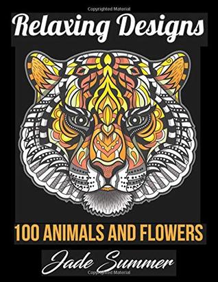 Read Online Relaxing Designs: An Adult Coloring Book with 100 Coloring Pages of Animals, Flowers, and Patterns for Stress Relief - Jade Summer | PDF