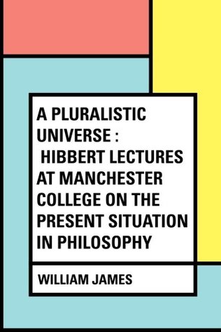 Full Download A Pluralistic Universe : Hibbert Lectures at Manchester College on the Present Situation in Philosophy - William James | ePub