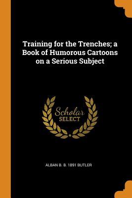 Full Download Training for the Trenches; A Book of Humorous Cartoons on a Serious Subject - Alban B B 1891 Butler | ePub