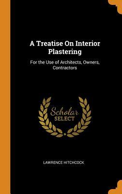 Full Download A Treatise on Interior Plastering: For the Use of Architects, Owners, Contractors - Lawrence Hitchcock file in PDF