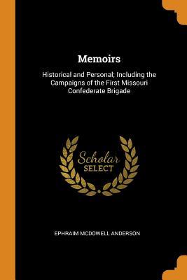 Read Online Memoirs: Historical and Personal; Including the Campaigns of the First Missouri Confederate Brigade - Ephraim McDowell Anderson | ePub