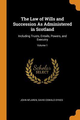 Read The Law of Wills and Succession as Administered in Scotland: Including Trusts, Entails, Powers, and Executry; Volume 1 - John M'Laren file in ePub