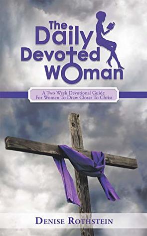 Read Online The Daily Devoted Woman: A Two Week Devotional Guide for Women to Draw Closer to Christ - Denise Rothstein file in PDF