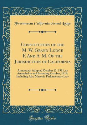 Read Constitution of the M. W. Grand Lodge F. and A. M. of the Jurisdiction of California: Annotated; Adopted October 13, 1911, as Amended to and Including October, 1919; Including Also Masonic Parliamentary Law (Classic Reprint) - Freemasons California Grand Lodge file in ePub