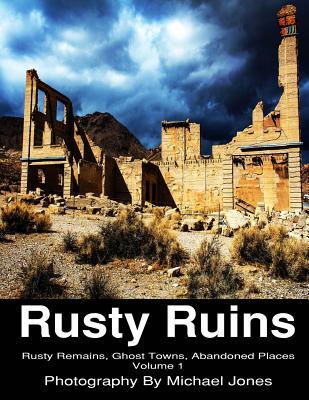 Full Download Rusty Ruins; Rusty Remains, Ghost Towns, Abandoned Places; Volume 1 - Michael Jones file in PDF