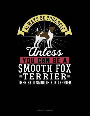 Full Download Always Be Yourself Unless You Can Be a Smooth Fox Terrier Then Be a Smooth Fox Terrier: Accounts Journal -  | ePub