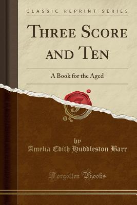 Read Online Three Score and Ten: A Book for the Aged (Classic Reprint) - Amelia E. Barr file in PDF