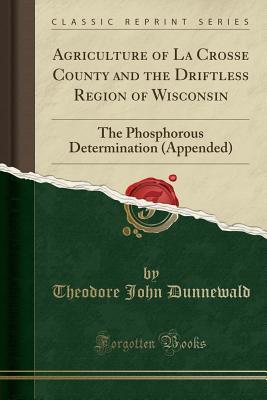 Read Agriculture of La Crosse County and the Driftless Region of Wisconsin: The Phosphorous Determination (Appended) (Classic Reprint) - Theodore J. Dunnewald | PDF