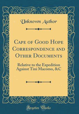 Read Cape of Good Hope Correspondence and Other Documents: Relative to the Expedition Against Tini Macomo, &c (Classic Reprint) - Unknown file in ePub