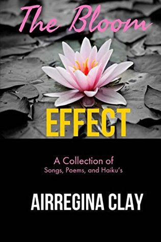 Read The Bloom Effect: A Collection of Poems, Songs, and Haiku's - Miss Airregina Latrisha Clay file in PDF