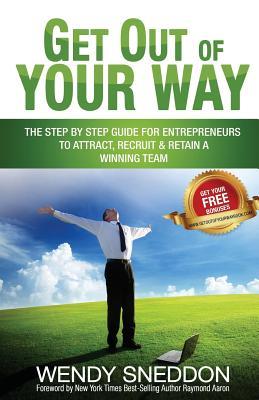 Read Get Out of Your Way: The Step by Step Guide for Entrepreneurs to Attract Recruit and Retain a Winning Team - Wendy Sneddon | ePub