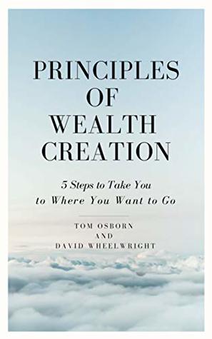 Full Download Principles of Wealth Creation: 5 Steps to Take You to Where You Want to Go (Wealth Series Book 2) - Tom Osborn | PDF
