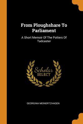 Read Online From Ploughshare to Parliament: A Short Memoir of the Potters of Tadcaster - Georgina Meinertzhagen | PDF