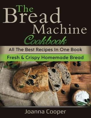 Download The Bread Machine Cookbook: All the Best Recipes in One Book Fresh & Crispy Homemade Bread - Joanna Cooper | ePub