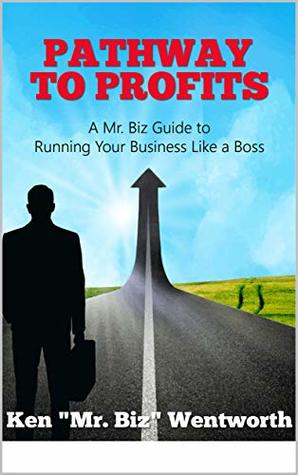 Read Online Pathway to Profits: A Mr. Biz Guide to Running Your Business Like a Boss - Ken Mr. Biz Wentworth file in PDF