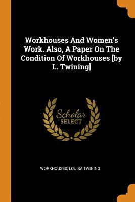 Read Workhouses and Women's Work. Also, a Paper on the Condition of Workhouses [by L. Twining] - Louisa Twining file in PDF