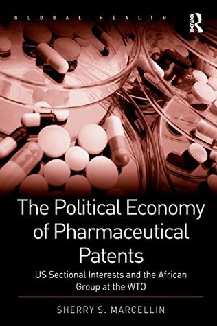 Download The Political Economy of Pharmaceutical Patents: US Sectional Interests and the African Group at the WTO (Global Health) - Sherry S. Marcellin file in ePub