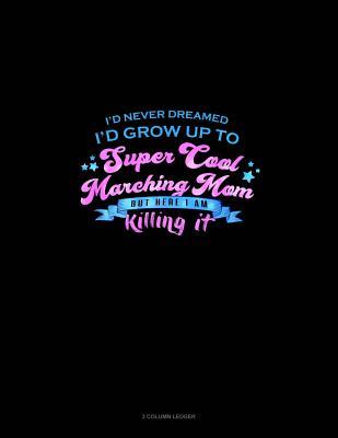 Read I Never Dreamed I'd Grow Up to Be a Super Cool Marching Mom But Here I Am Killing It: 3 Column Ledger -  file in ePub