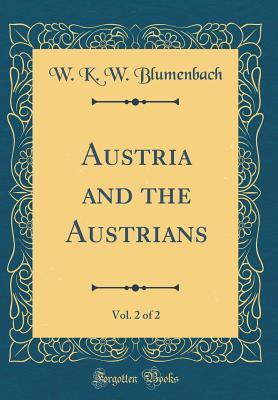 Read Online Austria and the Austrians, Vol. 2 of 2 (Classic Reprint) - W K W Blumenbach | PDF