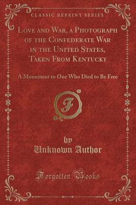 Full Download Love and War, a Photograph of the Confederate War in the United States, Taken from Kentucky: A Monument to One Who Died to Be Free (Classic Reprint) - Unknown file in ePub