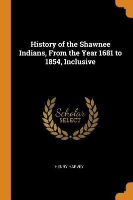 Full Download History of the Shawnee Indians, from the Year 1681 to 1854, Inclusive - Henry Harvey | ePub