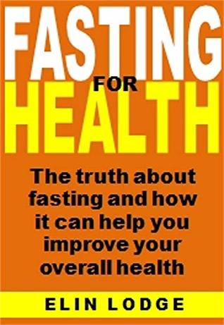 Read Fasting for Health: The Truth About Fasting And How It Can Help You Improve Your Overall Health - Elin Lodge | PDF
