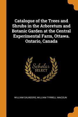Read Catalogue of the Trees and Shrubs in the Arboretum and Botanic Garden at the Central Experimental Farm, Ottawa. Ontario, Canada - William Saunders file in ePub