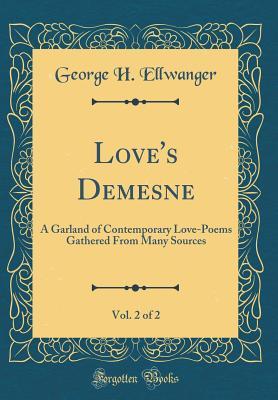Full Download Love's Demesne, Vol. 2 of 2: A Garland of Contemporary Love-Poems Gathered from Many Sources (Classic Reprint) - George Herman Ellwanger | PDF