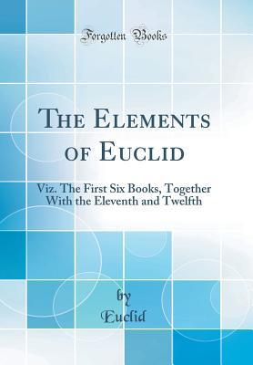 Download The Elements of Euclid: Viz. the First Six Books, Together with the Eleventh and Twelfth (Classic Reprint) - Euclid file in ePub
