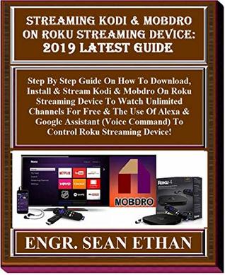 Full Download Streaming Kodi & Mobdro On Roku Streaming Device: 2019 Latest Guide: Step By Step Guide On How To Download, Install & Stream Kodi & Mobdro On Roku Streaming Device To Watch Unlimited Channels For - Sean Ethan | ePub