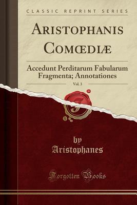 Download Aristophanis Comoedi�, Vol. 3: Accedunt Perditarum Fabularum Fragmenta; Annotationes (Classic Reprint) - Aristophanes file in ePub