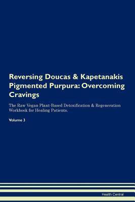Full Download Reversing Doucas & Kapetanakis Pigmented Purpura: Overcoming Cravings The Raw Vegan Plant-Based Detoxification & Regeneration Workbook for Healing Patients. Volume 3 - Health Central | ePub