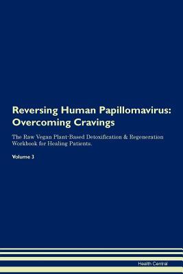Download Reversing Human Papillomavirus: Overcoming Cravings The Raw Vegan Plant-Based Detoxification & Regeneration Workbook for Healing Patients. Volume 3 - Health Central file in PDF