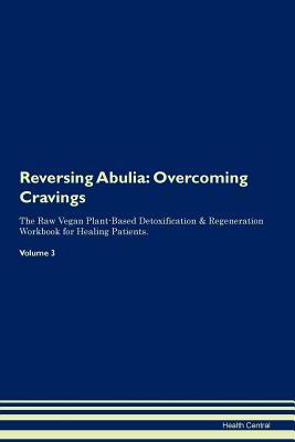 Read Online Reversing Abulia: Overcoming Cravings The Raw Vegan Plant-Based Detoxification & Regeneration Workbook for Healing Patients. Volume 3 - Health Central file in ePub