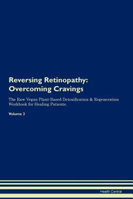 Read Online Reversing Retinopathy: Overcoming Cravings The Raw Vegan Plant-Based Detoxification & Regeneration Workbook for Healing Patients. Volume 3 - Health Central | PDF