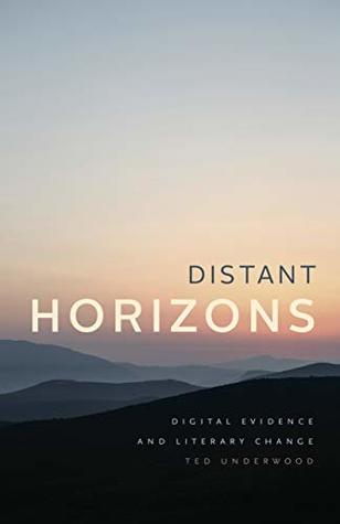 Read Online Distant Horizons: Digital Evidence and Literary Change - Ted Underwood | ePub