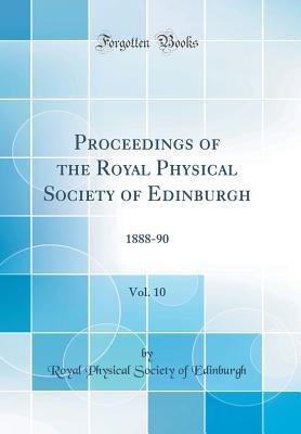 Read Proceedings of the Royal Physical Society of Edinburgh, Vol. 10: 1888-90 (Classic Reprint) - Royal Physical Society of Edinburgh | PDF