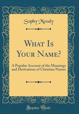 Download What Is Your Name?: A Popular Account of the Meanings and Derivations of Christian Names (Classic Reprint) - Sophy Moody file in ePub