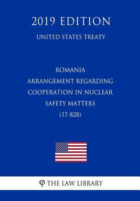 Download Romania - Arrangement Regarding Cooperation in Nuclear Safety Matters (17-828) (United States Treaty) - The Law Library | PDF