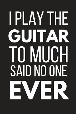 Read Online I Play the Guitar to Much Said No One Ever: Novelty Guitar Gifts: Small Paperback Notebook - Guitar King Publishers | ePub