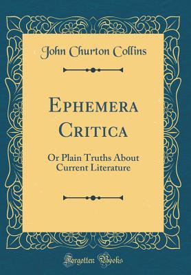Read Ephemera Critica: Or Plain Truths about Current Literature (Classic Reprint) - John Churton Collins | ePub