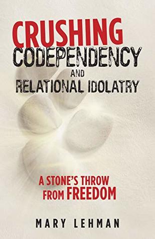Download Crushing Codependency and Relational Idolatry: A Stone’s Throw from Freedom - Mary Lehman | PDF