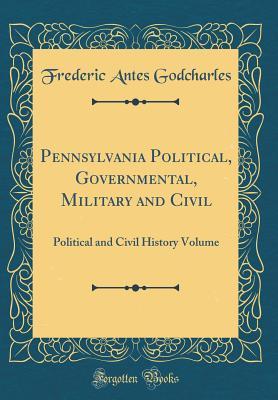 Read Online Pennsylvania Political, Governmental, Military and Civil: Political and Civil History Volume (Classic Reprint) - Frederic Antes Godcharles file in ePub