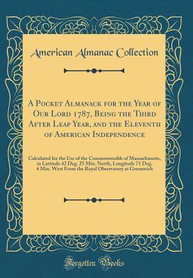 Read A Pocket Almanack for the Year of Our Lord 1787, Being the Third After Leap Year, and the Eleventh of American Independence: Calculated for the Use of the Commonwealth of Massachusetts, in Latitude 42 Deg. 25 Min. North, Longitude 71 Deg. 4 Min. West from - American Almanac Collection file in PDF