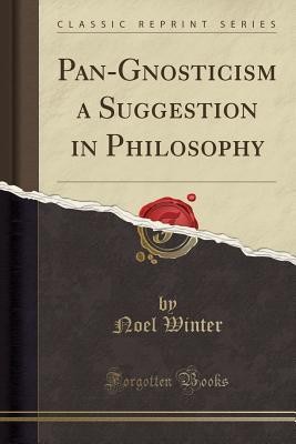 Read Pan-Gnosticism a Suggestion in Philosophy (Classic Reprint) - Noel Winter | PDF