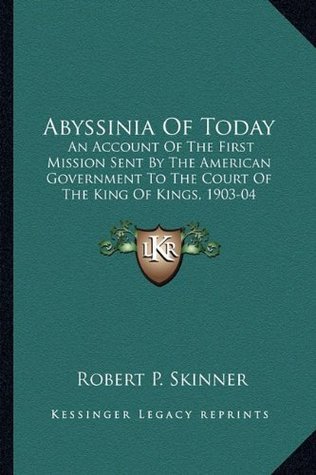 Full Download Abyssinia Of Today: An Account Of The First Mission Sent By The American Government To The Court Of The King Of Kings, 1903-04 - Robert P. Skinner file in PDF