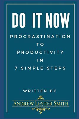 Read Do It Now - Procrastination to Productivity in 7 Simple Steps.: Proven Tips, Tricks & Action Plans from Goal Setting to Getting It Done. - Andrew Lester Smith | ePub